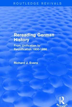 Rereading German History (Routledge Revivals): From Unification to Reunification 1800-1996 de Richard J. Evans