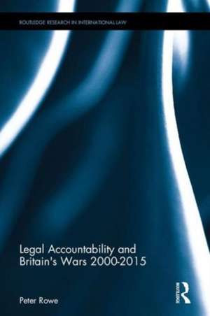 Legal Accountability and Britain's Wars 2000-2015 de Peter Rowe