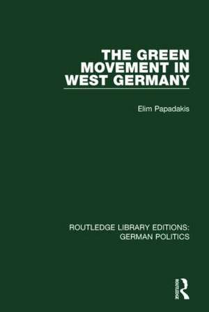 The Green Movement in West Germany (RLE: German Politics) de Elim Papadakis