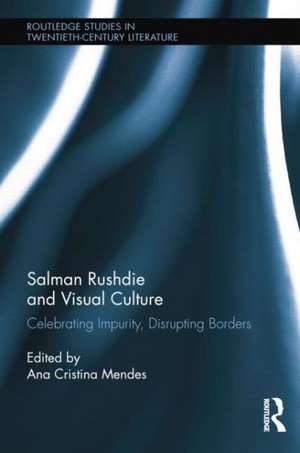 Salman Rushdie and Visual Culture: Celebrating Impurity, Disrupting Borders de Ana Cristina Mendes