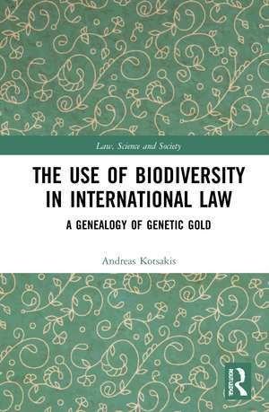 The Use of Biodiversity in International Law: A Genealogy of Genetic Gold de Andreas Kotsakis