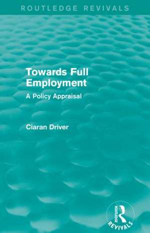 Towards Full Employment (Routledge Revivals): A Policy Appraisal de Ciaran Driver