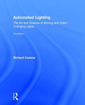 Automated Lighting: The Art and Science of Moving and Color-Changing Lights de Richard Cadena