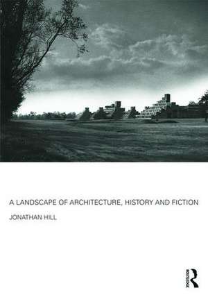 A Landscape of Architecture, History and Fiction de Jonathan Hill