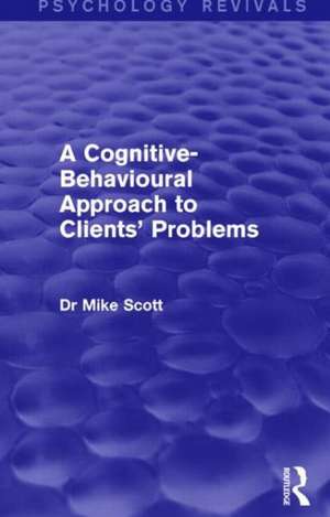 A Cognitive-Behavioural Approach to Clients' Problems (Psychology Revivals) de Michael J. Scott