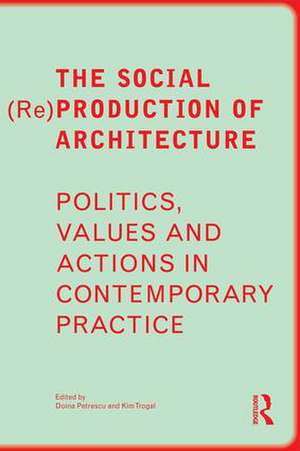 The Social (Re)Production of Architecture: Politics, Values and Actions in Contemporary Practice de Doina Petrescu