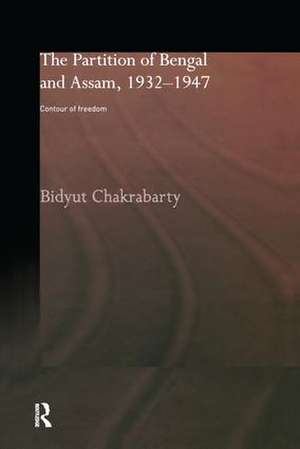 The Partition of Bengal and Assam, 1932-1947: Contour of Freedom de Bidyut Chakrabarty