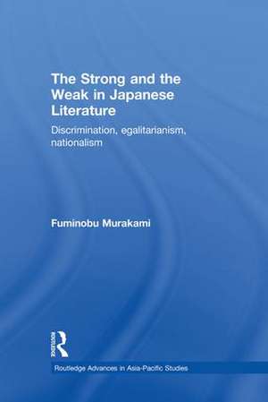 The Strong and the Weak in Japanese Literature: Discrimination, Egalitarianism, Nationalism de Fuminobu Murakami