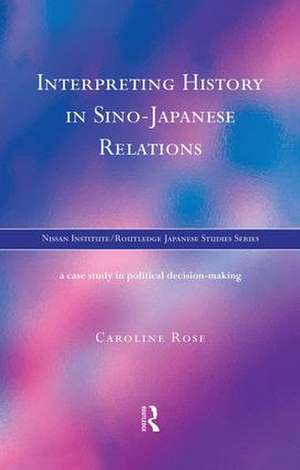 Interpreting History in Sino-Japanese Relations: A Case-Study in Political Decision Making de Caroline Rose