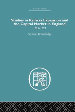 Studies in Railway Expansion and the Capital Market in England: 1825-1873 de Seymour Broadbridge