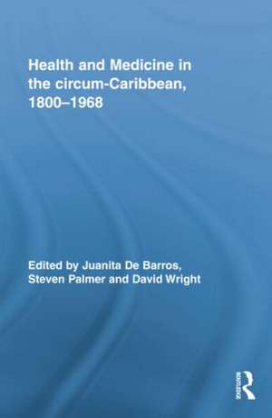 Health and Medicine in the circum-Caribbean, 1800–1968 de Juanita De Barros