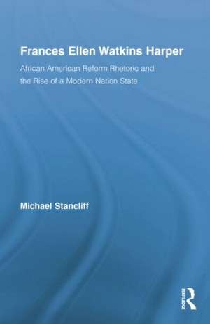 Frances Ellen Watkins Harper: African American Reform Rhetoric and the Rise of a Modern Nation State de Michael Stancliff