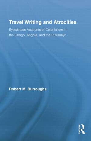 Travel Writing and Atrocities: Eyewitness Accounts of Colonialism in the Congo, Angola, and the Putumayo de Robert Burroughs