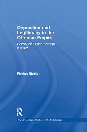 Opposition and Legitimacy in the Ottoman Empire: Conspiracies and Political Cultures de Florian Riedler