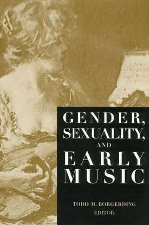 Gender, Sexuality, and Early Music de Todd C. Borgerding