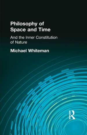 Philosophy of Space and Time: And the Inner Constitution of Nature de Michael Whiteman