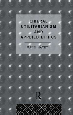 Liberal Utilitarianism and Applied Ethics de Matti Hayry