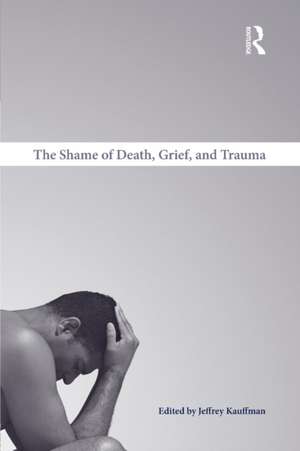 The Shame of Death, Grief, and Trauma de Jeffrey Kauffman