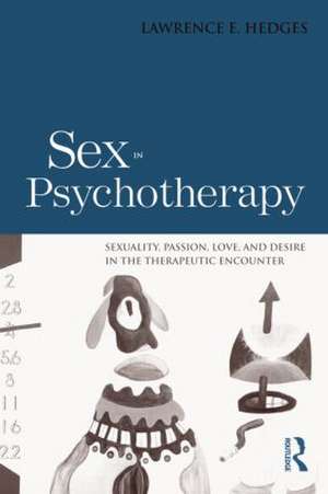 Sex in Psychotherapy: Sexuality, Passion, Love, and Desire in the Therapeutic Encounter de Lawrence E. Hedges