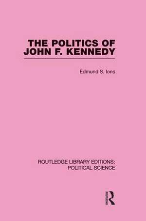 The Politics of John F. Kennedy (Routledge Library Editions: Political Science Volume 1) de Edmund Ions