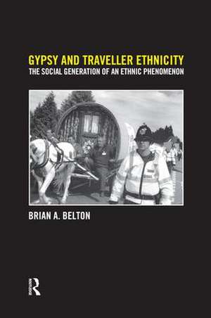 Gypsy and Traveller Ethnicity: The Social Generation of an Ethnic Phenomenon de Brian A Belton