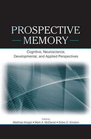 Prospective Memory: Cognitive, Neuroscience, Developmental, and Applied Perspectives de Matthias Kliegel