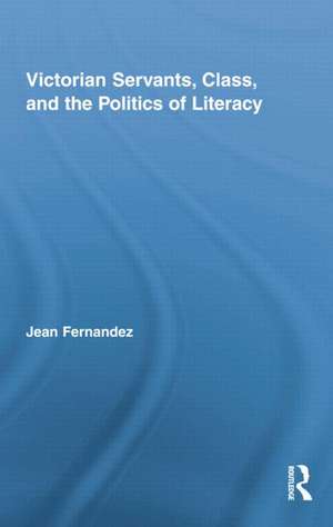 Victorian Servants, Class, and the Politics of Literacy de Jean Fernandez