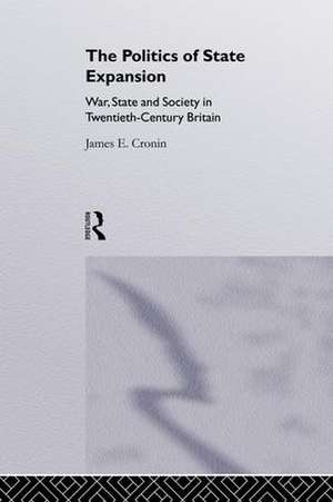 The Politics of State Expansion: War, State and Society in Twentieth Century Britain de James Cronin