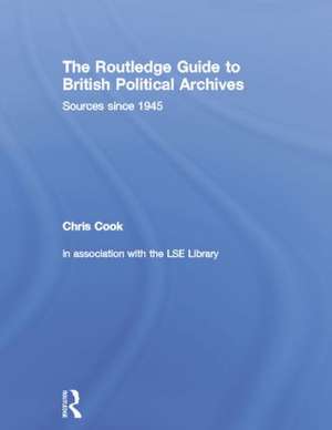 The Routledge Guide to British Political Archives: Sources since 1945 de Chris Cook