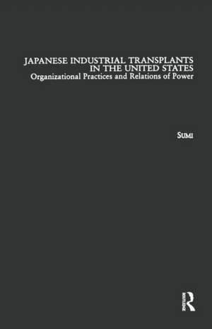 Japanese Industrial Transplants in the United States: Organizational Practices and Relations of Power de Atsushi Sumi