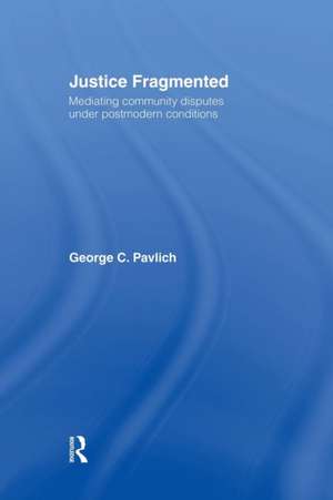 Justice Fragmented: Mediating Community Disputes Under Postmodern Conditions de George C. Pavlich