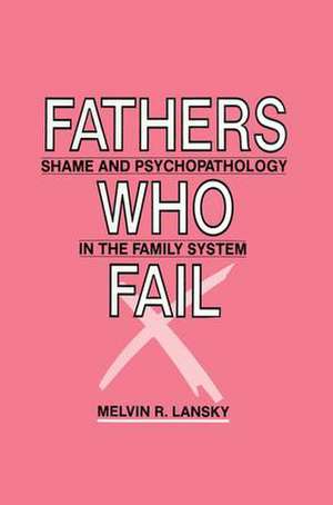 Fathers Who Fail: Shame and Psychopathology in the Family System de Melvin R. Lansky