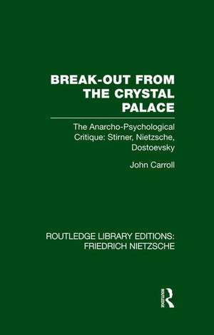 Break-Out from the Crystal Palace: The Anarcho-Psychological Critique: Stirner, Nietzsche, Dostoevsky de John Carroll