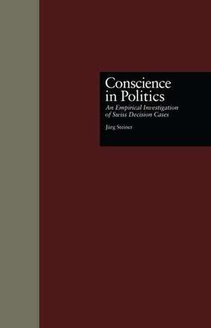 Conscience in Politics: An Empirical Investigation of Swiss Decision Cases de Jurg Steiner