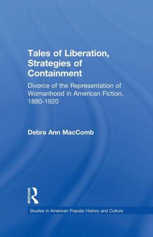 Tales of Liberation, Strategies of Containment: Divorce of the Representation of Womanhood in American Fiction, 1880-1920 de Debra Ann MacComb