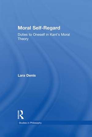 Moral Self-Regard: Duties to Oneself in Kant's Moral Theory de Lara Denis