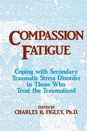 Compassion Fatigue: Coping With Secondary Traumatic Stress Disorder In Those Who Treat The Traumatized de Charles R. Figley