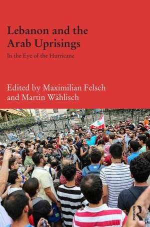 Lebanon and the Arab Uprisings: In the Eye of the Hurricane de Maximilian Felsch