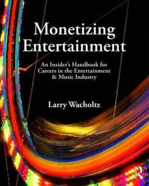 Monetizing Entertainment: An Insider's Handbook for Careers in the Entertainment & Music Industry de Larry Wacholtz