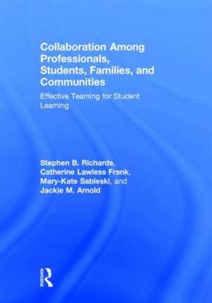 Collaboration Among Professionals, Students, Families, and Communities: Effective Teaming for Student Learning de Stephen B. Richards