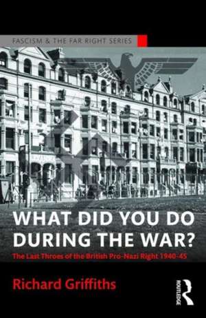 What Did You Do During the War?: The Last Throes of the British Pro-Nazi Right, 1940-45 de Richard Griffiths