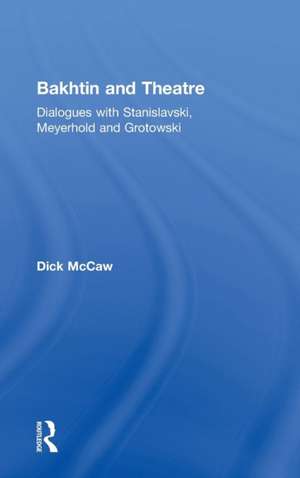 Bakhtin and Theatre: Dialogues with Stanislavski, Meyerhold and Grotowski de Dick Mccaw