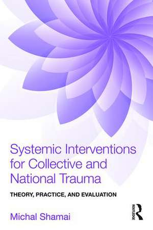 Systemic Interventions for Collective and National Trauma: Theory, Practice, and Evaluation de Michal Shamai