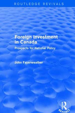 Revival: Foreign Investment in Canada: Prospects for National Policy (1973): Prospects for National Policy de John Fayerweather