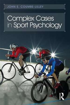 Complex Cases in Sport Psychology de John E. Coumbe-Lilley