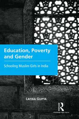 Education, Poverty and Gender: Schooling Muslim Girls in India de Latika Gupta