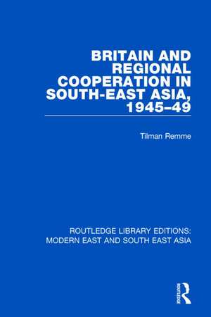 Britain and Regional Cooperation in South-East Asia, 1945-49 de Tilman Remme