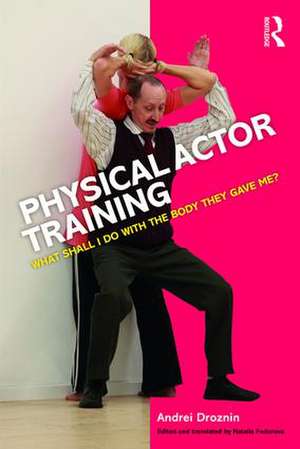 Physical Actor Training: What Shall I Do with the Body They Gave Me? de Andrei Droznin