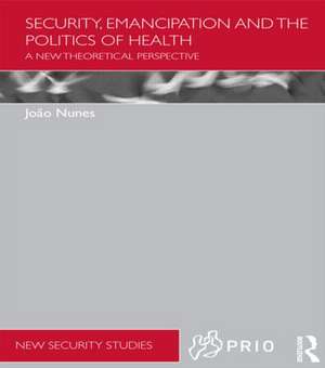 Security, Emancipation and the Politics of Health: A New Theoretical Perspective de Joao Nunes