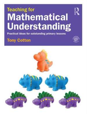 Teaching for Mathematical Understanding: Practical ideas for outstanding primary lessons de Tony Cotton